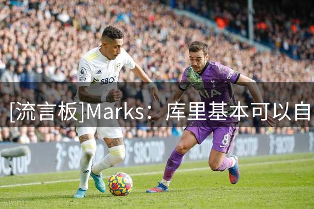 [流言板]Marks：库里基本可以自己决定下一份合同条款